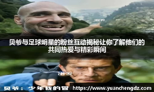 贝爷与足球明星的粉丝互动揭秘让你了解他们的共同热爱与精彩瞬间