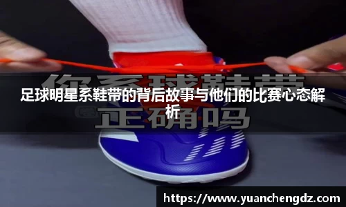 足球明星系鞋带的背后故事与他们的比赛心态解析