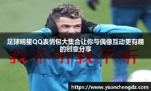 足球明星QQ表情包大集合让你与偶像互动更有趣的创意分享