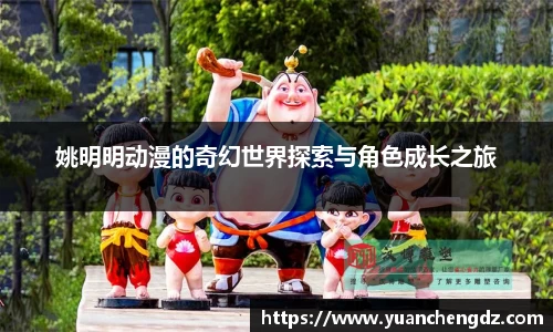 姚明明动漫的奇幻世界探索与角色成长之旅