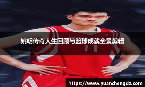 姚明传奇人生回顾与篮球成就全景剪辑