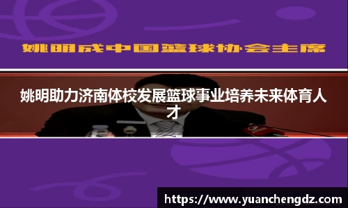 姚明助力济南体校发展篮球事业培养未来体育人才