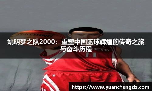 姚明梦之队2000：重塑中国篮球辉煌的传奇之旅与奋斗历程