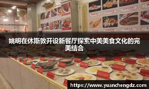 姚明在休斯敦开设新餐厅探索中美美食文化的完美结合