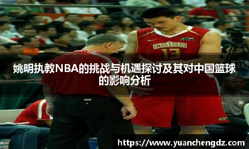 姚明执教NBA的挑战与机遇探讨及其对中国篮球的影响分析