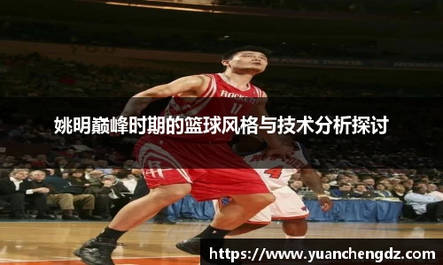 姚明巅峰时期的篮球风格与技术分析探讨