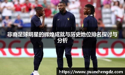 非裔足球明星的辉煌成就与历史地位排名探讨与分析