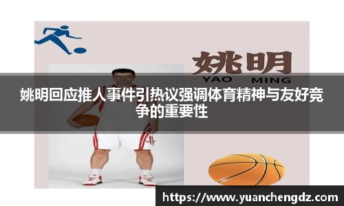 姚明回应推人事件引热议强调体育精神与友好竞争的重要性